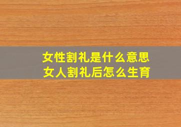 女性割礼是什么意思 女人割礼后怎么生育